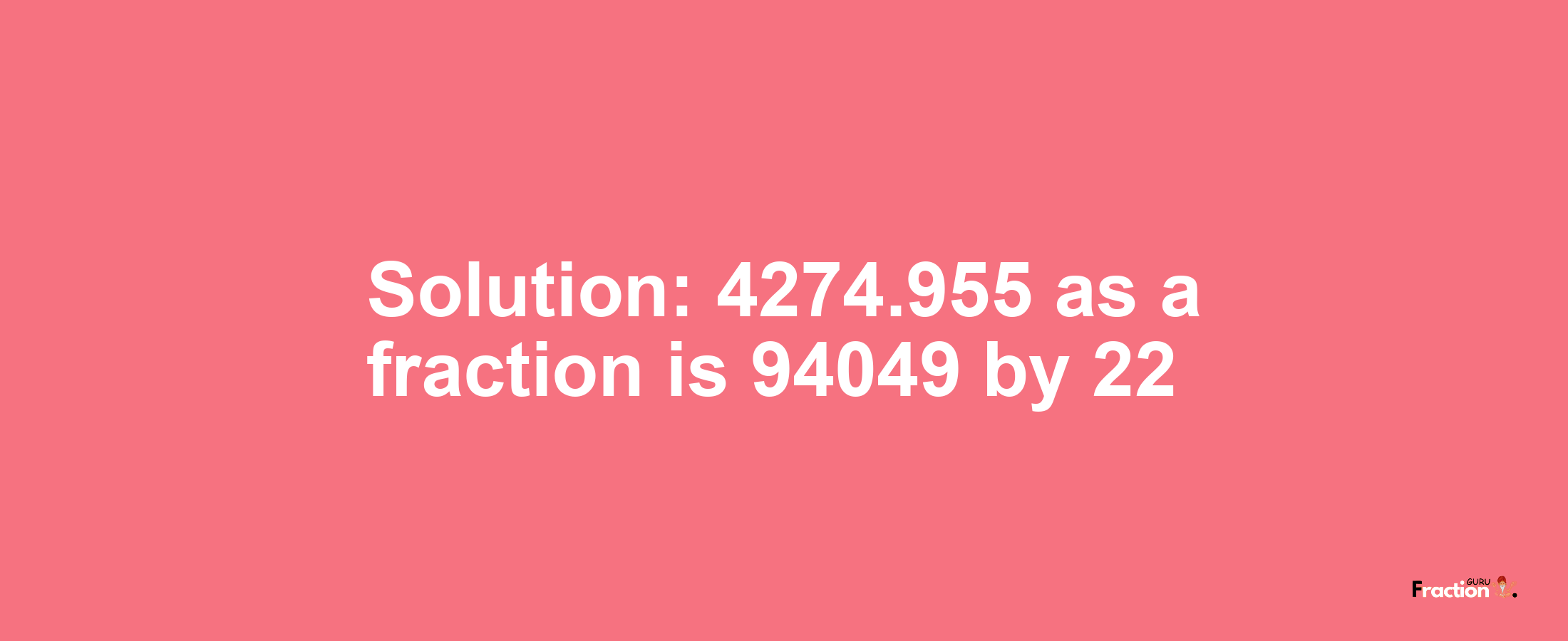 Solution:4274.955 as a fraction is 94049/22